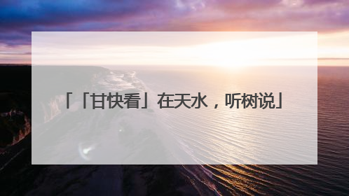 「甘快看」在天水，听树说