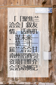 「聚焦兰洽会」叙友情、话商机、谋未来——第三十一届兰洽会甘南州招商引资项目推介会活动侧记