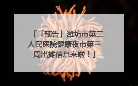「预告」潍坊市第二人民医院健康夜市第三周出摊信息来啦！