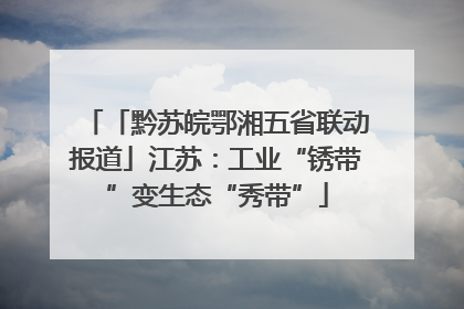 「黔苏皖鄂湘五省联动报道」江苏：工业“锈带”变生态“秀带”