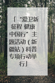 “爱卫新征程 健康中国行”主题活动（新疆站）科普专项行动举行