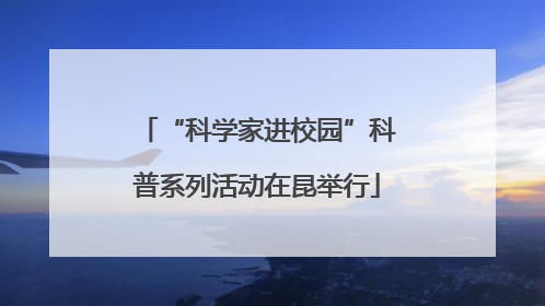 “科学家进校园”科普系列活动在昆举行