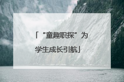 “童趣职探”为学生成长引航