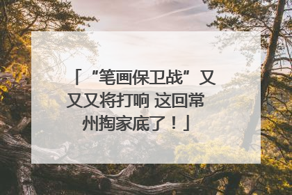 “笔画保卫战”又又又将打响 这回常州掏家底了！