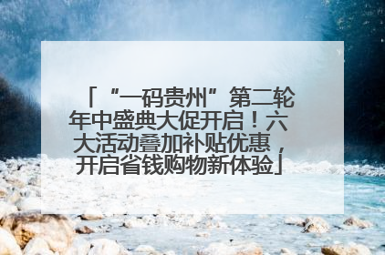 “一码贵州”第二轮年中盛典大促开启！六大活动叠加补贴优惠，开启省钱购物新体验