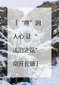 “典”润人心 让“法治之花”常开长盛