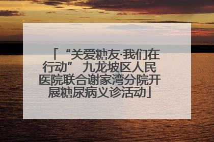 “关爱糖友·我们在行动” 九龙坡区人民医院联合谢家湾分院开展糖尿病义诊活动