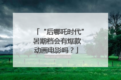 “后哪吒时代” 暑期档会有爆款动画电影吗？