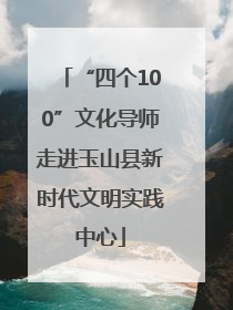 “四个100”文化导师走进玉山县新时代文明实践中心