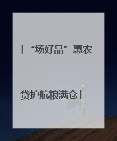 “场好品”惠农贷护航粮满仓