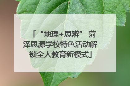 “地理+思辨” 菏泽思源学校特色活动解锁全人教育新模式