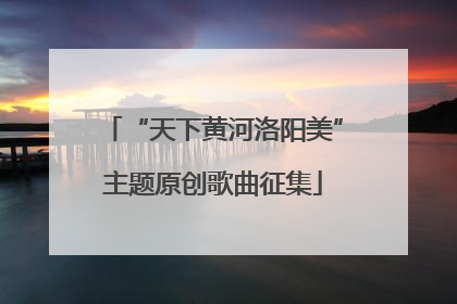 “天下黄河洛阳美”主题原创歌曲征集