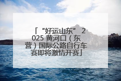 “好运山东” 2025 黄河口（东营）国际公路自行车赛即将激情开赛
