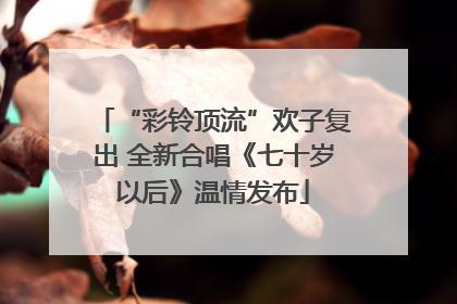 “彩铃顶流”欢子复出 全新合唱《七十岁以后》温情发布