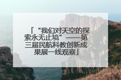 “我们对天空的探索永无止境”——第三届民航科教创新成果展一线观察