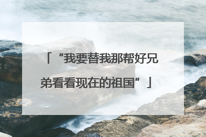 “我要替我那帮好兄弟看看现在的祖国”