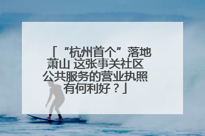 “杭州首个”落地萧山 这张事关社区公共服务的营业执照有何利好？