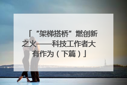 “架梯搭桥”燃创新之火——科技工作者大有作为（下篇）