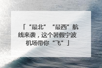 “最北”“最西”航线来袭，这个暑假宁波机场带你“飞”
