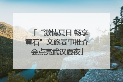 “激情夏日 畅享黄石”文旅赛事推介会点亮武汉夏夜