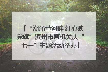“潮涌黄河畔 红心映党旗”滨州市直机关庆“七一”主题活动举办