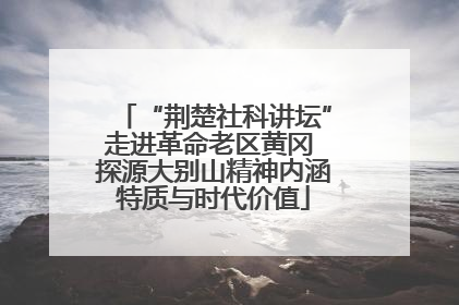 “荆楚社科讲坛”走进革命老区黄冈 探源大别山精神内涵特质与时代价值