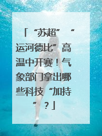 “苏超”“运河德比”高温中开赛！气象部门拿出哪些科技“加持”？