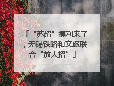 “苏超”福利来了，无锡铁路和文旅联合“放大招”
