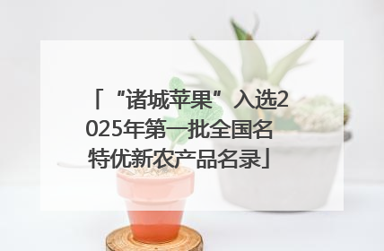 “诸城苹果”入选2025年第一批全国名特优新农产品名录