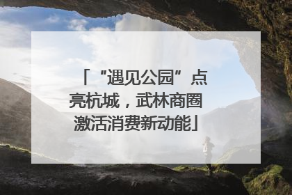 “遇见公园”点亮杭城，武林商圈激活消费新动能