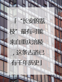 “长安的荔枝”最有可能来自重庆涪陵，这条古道已有千年历史