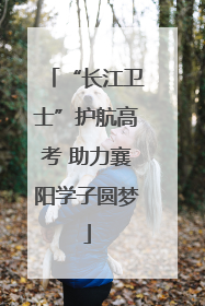 “长江卫士”护航高考 助力襄阳学子圆梦