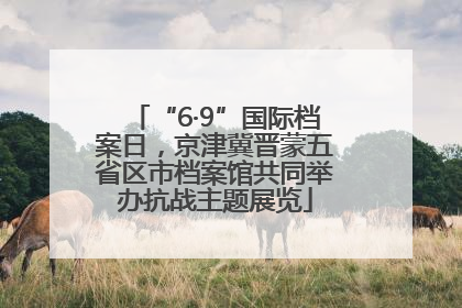 “6·9”国际档案日，京津冀晋蒙五省区市档案馆共同举办抗战主题展览