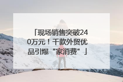 现场销售突破240万元！千款外贸优品引爆“家消费”