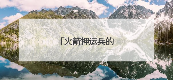 火箭押运兵的“秘密”旅行