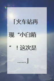 火车站再现“小白箱”！这次是……