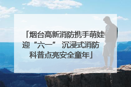 烟台高新消防携手萌娃迎“六一” 沉浸式消防科普点亮安全童年