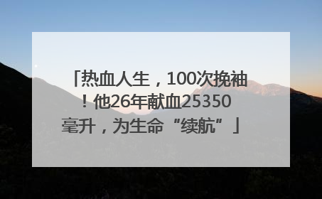 热血人生，100次挽袖！他26年献血25350毫升，为生命“续航”