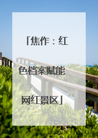 焦作：红色档案赋能网红景区