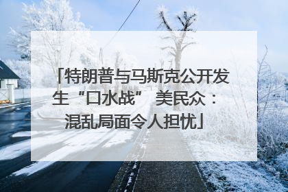 特朗普与马斯克公开发生“口水战” 美民众：混乱局面令人担忧