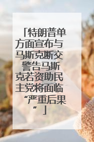 特朗普单方面宣布与马斯克断交 警告马斯克若资助民主党将面临“严重后果”