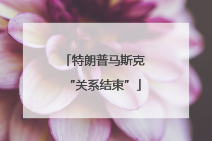 特朗普马斯克“关系结束”