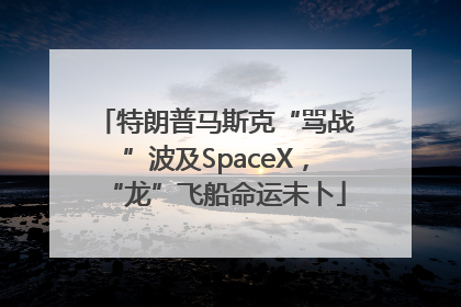 特朗普马斯克“骂战”波及SpaceX，“龙”飞船命运未卜