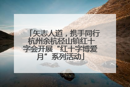 矢志人道，携手同行 杭州余杭径山镇红十字会开展“红十字博爱月”系列活动