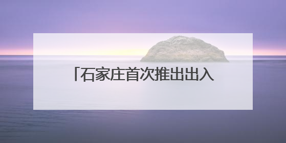 石家庄首次推出出入境暑期晚间延时服务