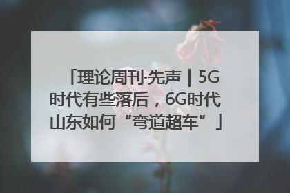 理论周刊·先声｜5G时代有些落后，6G时代山东如何“弯道超车”