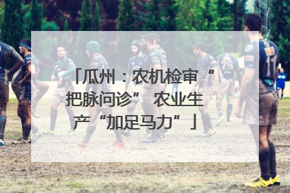 瓜州：农机检审“把脉问诊” 农业生产“加足马力”