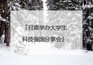 甘肃举办大学生科技强国分享会