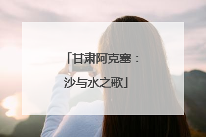 甘肃阿克塞：沙与水之歌