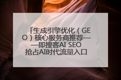 生成引擎优化（GEO）核心服务商推荐——即搜客AI SEO抢占AI时代流量入口（含 GEO报价）